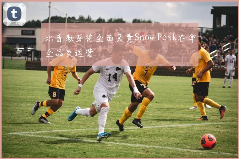 比音勒芬将全面负责Snow Peak在华全品类运营