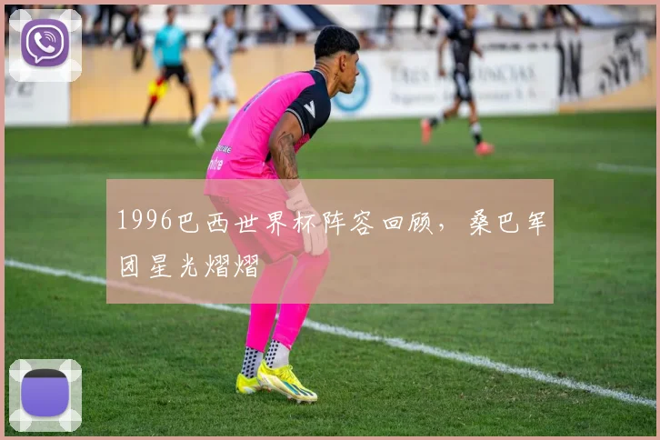 1996巴西世界杯阵容回顾，桑巴军团星光熠熠