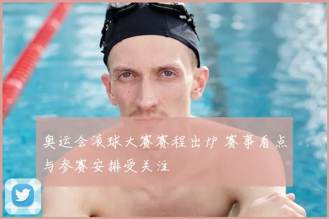 奥运会滚球大赛赛程出炉 赛事看点与参赛安排受关注