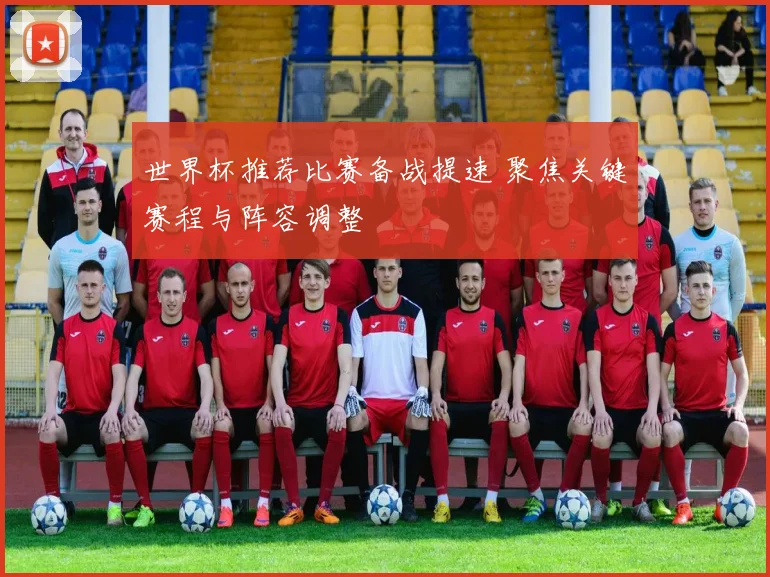 世界杯推荐比赛备战提速 聚焦关键赛程与阵容调整