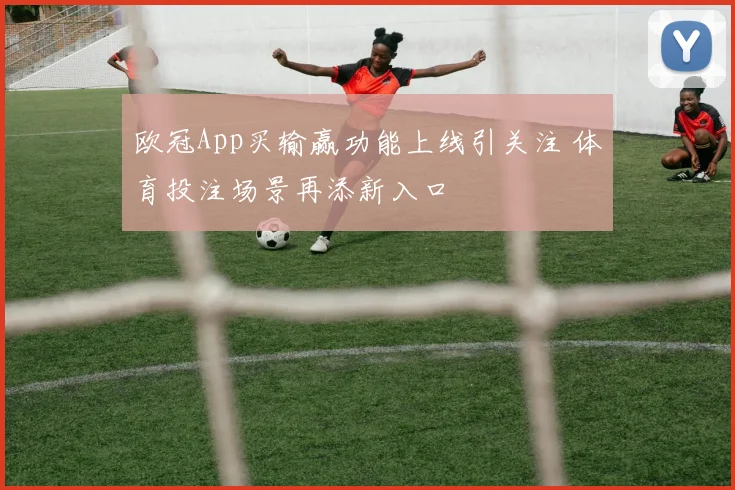 欧冠App买输赢功能上线引关注 体育投注场景再添新入口