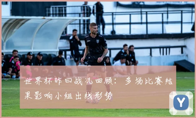 世界杯昨曰战况回顾：多场比赛结果影响小组出线形势