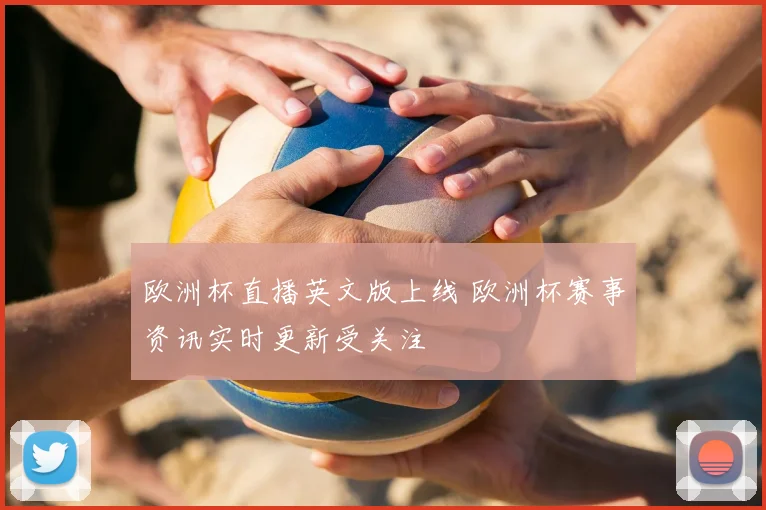 欧洲杯直播英文版上线 欧洲杯赛事资讯实时更新受关注