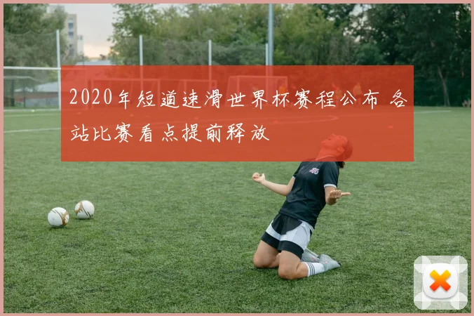 2020年短道速滑世界杯赛程公布 各站比赛看点提前释放